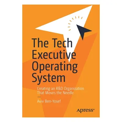 "The Tech Executive Operating System: Creating an R&d Organization That Moves the Needle" - "" (