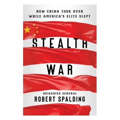 "Stealth War: How China Took Over While America's Elite Slept" - "" ("Spalding Robert")(Pevná va