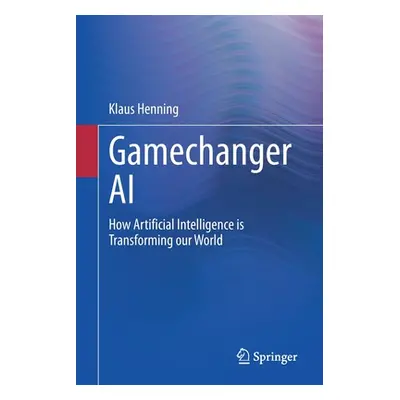 "Gamechanger AI: How Artificial Intelligence Is Transforming Our World" - "" ("Henning Klaus")(P