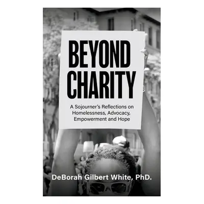 "Beyond Charity: A Sojourner's Reflections on Homelessness, Advocacy, Empowerment and Hope" - ""