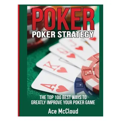 "Poker Strategy: The Top 100 Best Ways To Greatly Improve Your Poker Game" - "" ("McCloud Ace")(