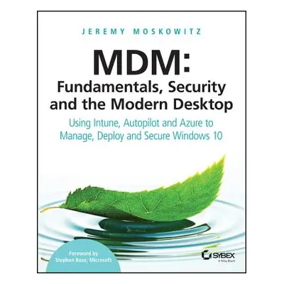 "MDM: Fundamentals, Security, and the Modern Desktop: Using Intune, Autopilot, and Azure to Mana