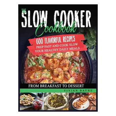 "The Slow Cooker Cookbook: 600 Flavorful Recipes. Prep Fast and Cook Slow your Healthy Daily Mea