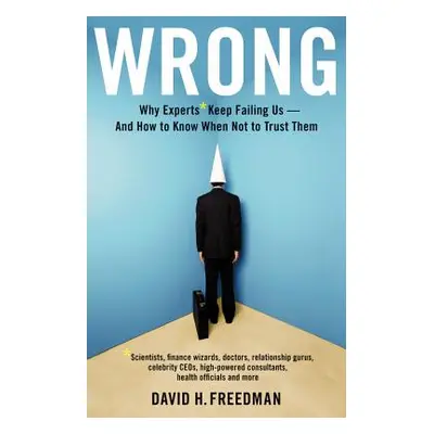 "Wrong: Why Experts* Keep Failing Us--And How to Know When Not to Trust Them *scientists, Financ