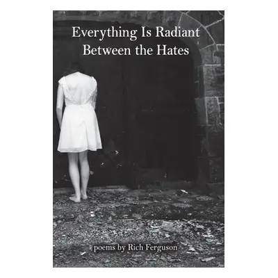 "Everything Is Radiant Between the Hates" - "" ("Ferguson Rich")(Paperback)