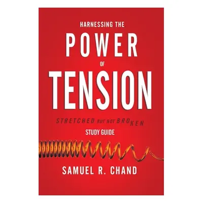 "Harnessing the Power of Tension - Study Guide: Stretched but Not Broken" - "" ("Chand Sam")(Pap