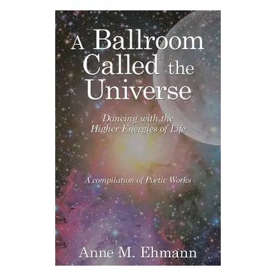 "A Ballroom Called the Universe: Dancing with the Higher Energies of Life" - "" ("Ehmann Anne M.