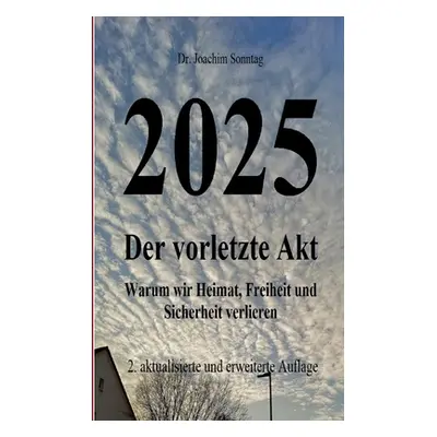 "2025 - Der vorletzte Akt: Warum wir Heimat, Freiheit und Sicherheit verlieren" - "" ("Sonntag J