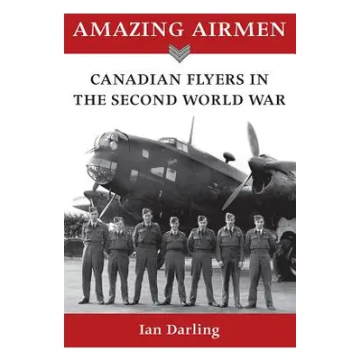 "Amazing Airmen: Canadian Flyers in the Second World War" - "" ("Darling Ian")(Paperback)