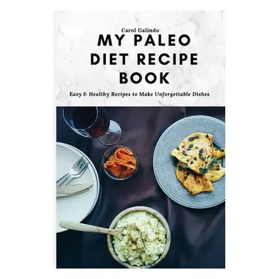 "My Paleo Diet Recipe Book: Easy & Healthy Recipes to Make Unforgettable Dishes" - "" ("Galindo 