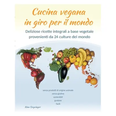 "Cucina vegana in giro per il mondo: Deliziose ricette integrali a base vegetale provenienti da 