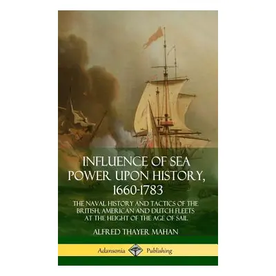 "Influence of Sea Power Upon History, 1660-1783: The Naval History and Tactics of the British, A