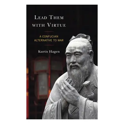 "Lead Them with Virtue: A Confucian Alternative to War" - "" ("Hagen Kurtis")(Pevná vazba)