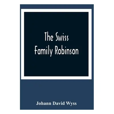 "The Swiss Family Robinson, Or, The Adventures Of A Father And His Four Sons On A Desert Island: