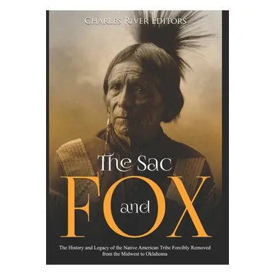 "The Sac and Fox: The History and Legacy of the Native American Tribe Forcibly Removed from the 