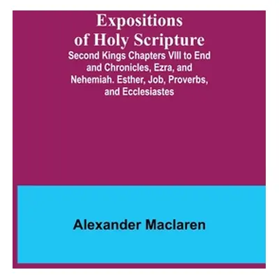 "Expositions of Holy Scripture; Second Kings Chapters VIII to End and Chronicles, Ezra, and Nehe