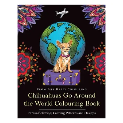 "Chihuahuas Go Around the World Colouring Book: Fun Chihuahua Colouring Book for Adults and Kids