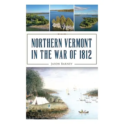 "Northern Vermont in the War of 1812" - "" ("Barney Jason")(Pevná vazba)