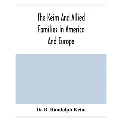 "The Keim And Allied Families In America And Europe" - "" ("B. Randolph Keim de")(Paperback)