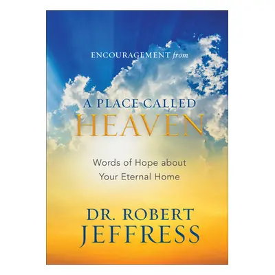 "Encouragement from a Place Called Heaven: Words of Hope about Your Eternal Home" - "" ("Jeffres