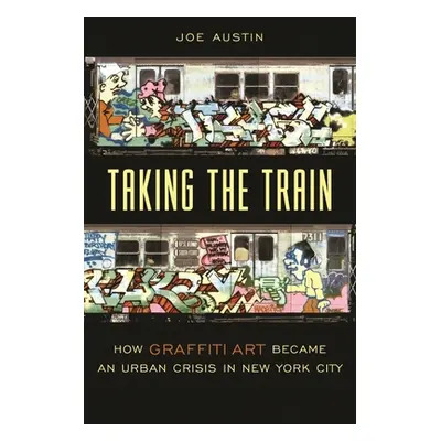 "Taking the Train: How Graffiti Art Became an Urban Crisis in New York City" - "" ("Austin Joe")