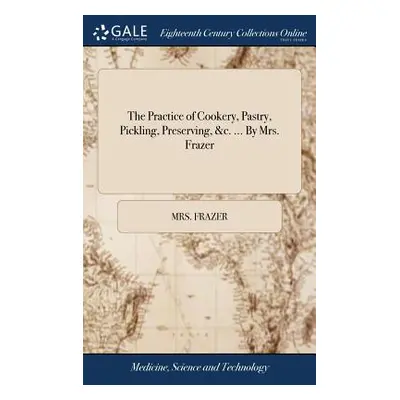 "The Practice of Cookery, Pastry, Pickling, Preserving, &c. ... by Mrs. Frazer" - "" ("Frazer Mr