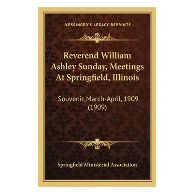 "Reverend William Ashley Sunday, Meetings at Springfield, Illinois: Souvenir, March-April, 1909