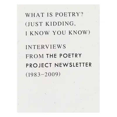 "What Is Poetry? (Just Kidding, I Know You Know): Interviews from the Poetry Project Newsletter 