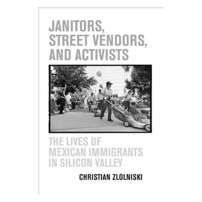 "Janitors, Street Vendors, and Activists: The Lives of Mexican Immigrants in Silicon Valley" - "