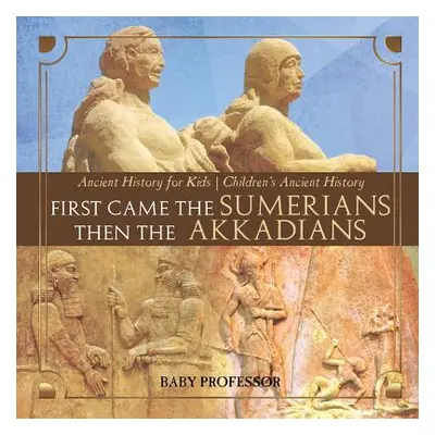 "First Came The Sumerians Then The Akkadians - Ancient History for Kids Children's Ancient Histo