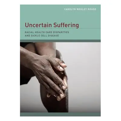 "Uncertain Suffering: Racial Health Care Disparities and Sickle Cell Disease" - "" ("Rouse Carol