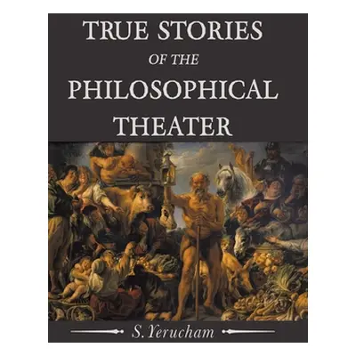 "True Stories of the Philosophical Theater" - "" ("Yerucham S.")(Pevná vazba)