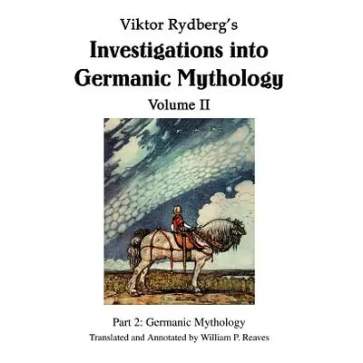 "Viktor Rydberg's Investigations into Germanic Mythology Volume II: Part 2: Germanic Mythology" 