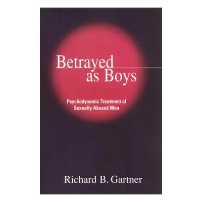 "Betrayed as Boys: Psychodynamic Treatment of Sexually Abused Men" - "" ("Gartner Richard B.")(P