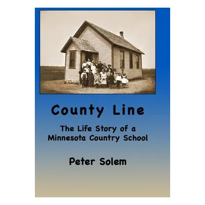 "County Line: The life Story of a Minnesota Country School" - "" ("Solem Peter")(Pevná vazba)