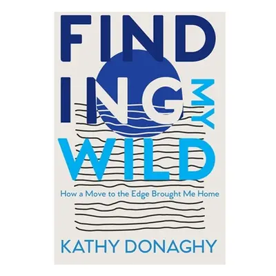 "Finding My Wild: How a Move to the Edge Brought Me Home" - "" ("Donaghy Kathy")(Paperback)