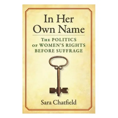 "In Her Own Name: The Politics of Women's Rights Before Suffrage" - "" ("Chatfield Sara")(Paperb