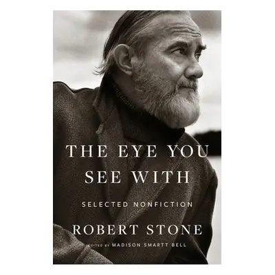 "Eye You See With: Selected Nonfiction" - "" ("Stone Robert")(Pevná vazba)