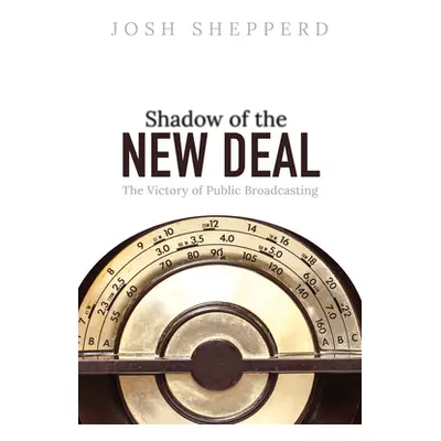 "Shadow of the New Deal: The Victory of Public Broadcasting" - "" ("Shepperd Josh")(Pevná vazba)