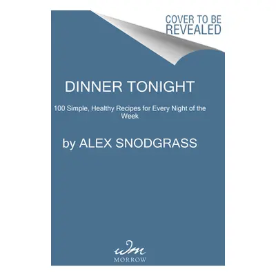 "Dinner Tonight: 100 Simple, Healthy Recipes for Every Night of the Week" - "" ("Snodgrass Alex"