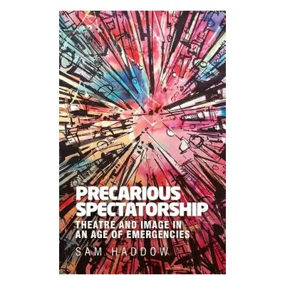 "Precarious spectatorship: Theatre and image in an age of emergencies" - "" ("Haddow Sam")(Pevná