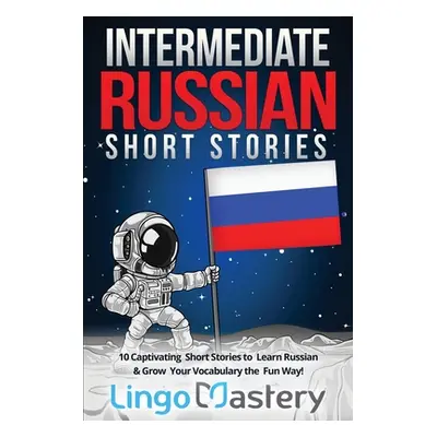 "Intermediate Russian Short Stories: 10 Captivating Short Stories to Learn Russian & Grow Your V