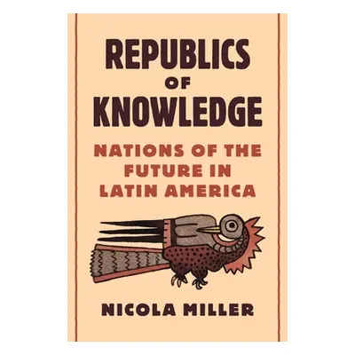 "Republics of Knowledge: Nations of the Future in Latin America" - "" ("Miller Nicola")(Pevná va