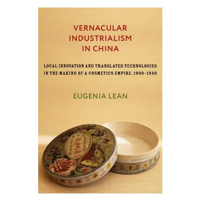 "Vernacular Industrialism in China: Local Innovation and Translated Technologies in the Making o