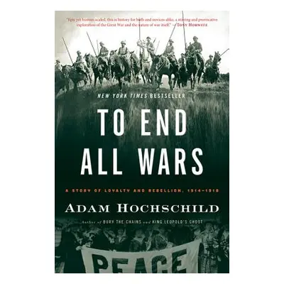 "To End All Wars: A Story of Loyalty and Rebellion, 1914-1918" - "" ("Hochschild Adam")(Paperbac