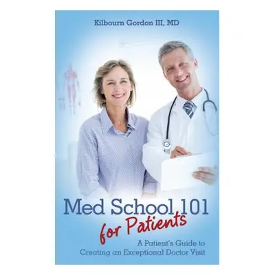 "Med School 101 for Patients: A Patient's Guide to Creating an Exceptional Doctor Visit" - "" ("