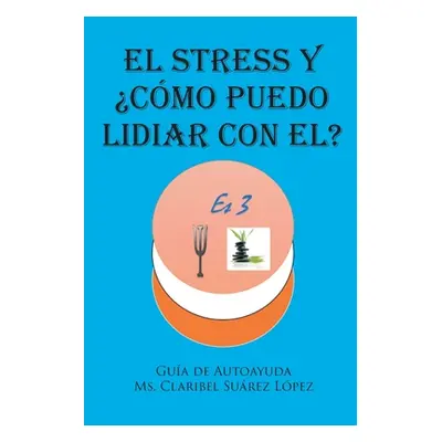 "El Stress y cmo puedo lidiar con el?: Gua de autoayuda" - "" ("Surez Lpez Claribel")(Paperback)