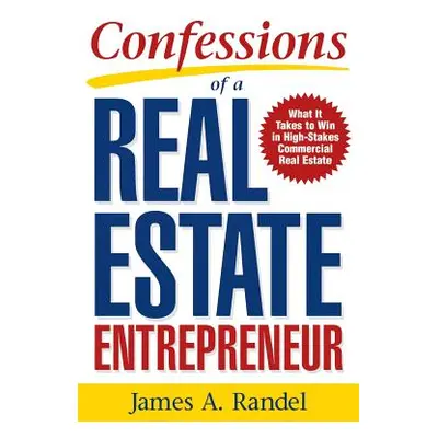 "Confessions of a Real Estate Entrepreneur: What It Takes to Win in High-Stakes Commercial Real 