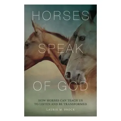 "Horses Speak of God: How Horses Can Teach Us to Listen and Be Transformed" - "" ("Brock Laurie 