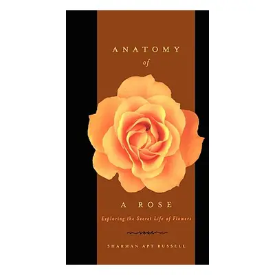 "Anatomy of a Rose: Exploring the Secret Life of Flowers" - "" ("Russell Sharman Apt")(Paperback